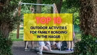 Top 10 Outdoor Activities For Family Bonding in The Hague