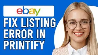How To Fix eBay Listing Error In Printify (Step-By-Step Guide To Resolve The Issue In Minutes)
