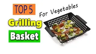 Best Grilling Basket For Vegetables