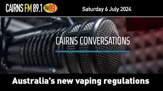 Why Australia's new vaping regulations are certain to fail. Cairns Conversations 6 July 2024