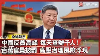 中國反貪創高峰！每天查辦上千人百萬官員被懲處 高壓治理風險浮現｜#寰宇全視界@globalvisiontalk