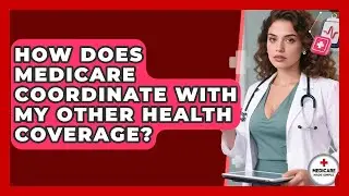 How Does Medicare Coordinate With My Other Health Coverage? - Medicare Made Simple Guide