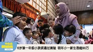 《988新闻线》： 2026年01月21日 6岁读一年级小孩须通过测验，明年小一新生恐超90万！