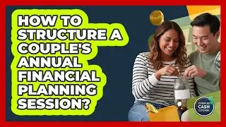 How To Structure A Couple's Annual Financial Planning Session?