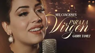MIX CANCIONES PARA LA VIRGEN - GABBY TAMEZ