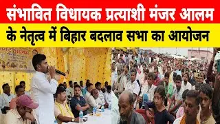 कहलगांव विधानसभा के संभावित प्रत्याशी मुखिया मंजर आलम के नेतृत्व में बिहार बदलाव सभा का आयोजन।