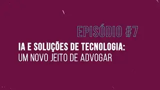 Temp. 03 | Ep 7: IA e soluções de tecnologia: um novo jeito de advogar