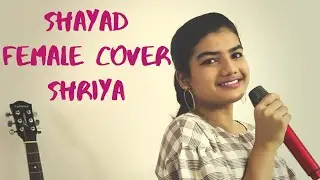 Shayad | Female Cover | Shriya