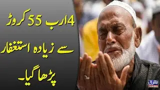 ۔4ارب 55کروڑ سے زیادہ استغفار پڑھا گیا۔