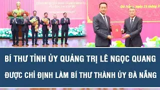 Bí thư Tỉnh ủy Quảng Trị Lê Ngọc Quang được chỉ định làm Bí thư Thành ủy Đà Nẵng