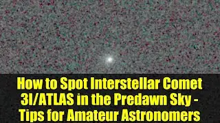 How to Spot Interstellar Comet 3I/ATLAS in the Predawn Sky - Tips for Amateur Astronomers
