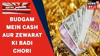 Kashmir Crime News | Budgam Mein Cash Aur Zewarat Ki Badi Chori | News18 Urdu