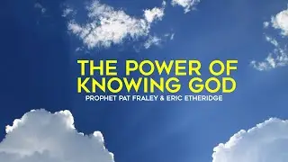 The Power of Knowing God w/ Prophet Pat Fraley & Eric Etheridge (The Life Center 5-15-20)