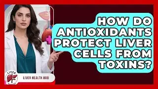 How Do Antioxidants Protect Liver Cells From Toxins? - Liver Health Hub