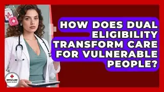 How Does Dual Eligibility Transform Care For Vulnerable People? - Medicare Made Simple Guide