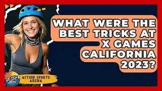 What Were The Best Tricks At X Games California 2023? - Action Sports Arena