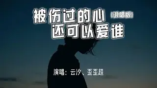 云汐、歪歪超 - 被伤过的心还可以爱谁 (说唱版)『被伤过的心还可以爱谁，没人来陪的滋味。』【4k无损|动态歌词 Lyrics】