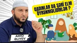 Qadınlar da şəri elm öyrənməlidirlər? Amid Əliyev 