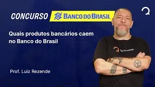 Banco do Brasil - 2025 - Escriturário - Agente Comercial - Quais produtos bancários caem no BB