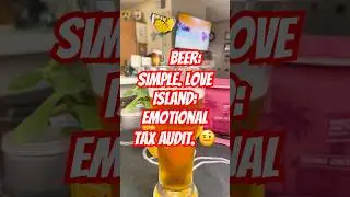 Beer: Simple. Love Island: Emotional Tax Audit.