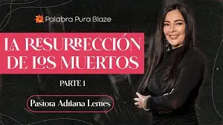 LA RESURRECCIÓN DE LOS MUERTOS (PARTE 1) - PASTORA ADRIANA LEMES