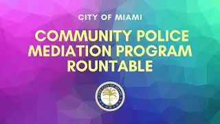 City of Miami Community Police Mediation Program Rountable
