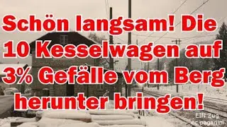 Schön langsam! Die 10 Kesselwagen auf 3% Gefälle sicher vom Berg hinunter bringen!