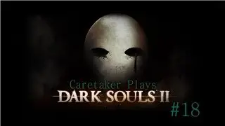 Caretaker Plays - Dark Souls II #18 Harvest Valley + Fatty Down!