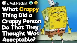 What Crappy Thing Did A Crappy Person Do That They Thought Was Acceptable?