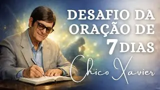 O Desafio da ORAÇÃO DE 7 DIAS – Chico Xavier | Dias que mudaram minha vibração quando mais precisava