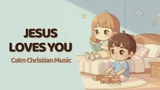 Jesus Loves You | Calm Christian Music for Kids | Peaceful Background