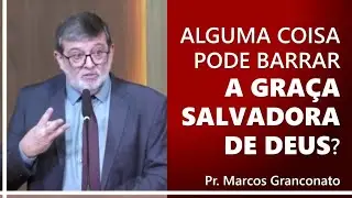 Alguma coisa pode barrar a gra&ccedil;a salvadora de Deus? - Pr. Marcos Granconato