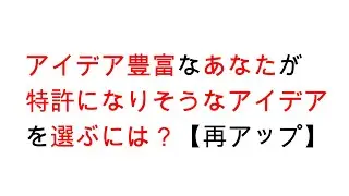 アイデア豊富なあなたが特許になりそうなアイデアを選ぶには？【再アップ】