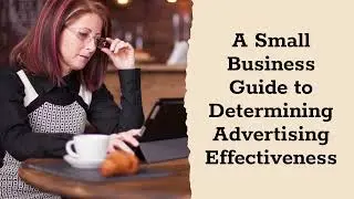 A Small Business Guide to Determining Advertising Effectiveness