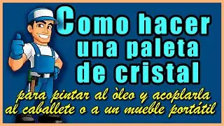 COMO HACER UNA PALETA DE CRISTAL PARA ÓLEO y adaptarla al caballete o a un mueble portátil