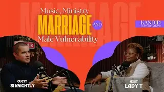 MUSIC, MINISTRY, MARRIAGE & MALE VULNERABILITY | SI KNIGHTLY