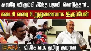 அவரே விரும்பி இந்த பதவி கொடுத்தார்.. கடைசி வரை உறுதுணையாக இருப்பேன்.. ஜி.கே.எம். தமிழ் குமரன்