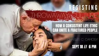 Resisting Throwaway Culture: How a Consistent Life Ethic Can Unite a Fractured People