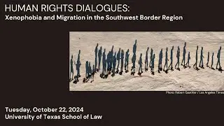 Human Rights Dialogues: Xenophobia and Migration in the Southwest Border Region