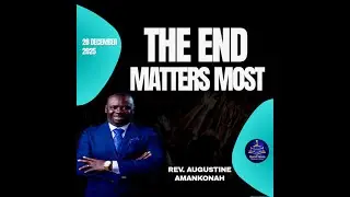 The End Matters Most || Rev. Augustine Amankonah 12/28/25