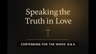 Speaking the Truth in Love | Contending for the Word Q&A