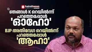 'ഞങ്ങള്‍ K റെയില്‍ എന്ന് പറഞ്ഞപ്പോള്‍ അയ്യയ്യോ, BJP അതിവേഗ റെയില്‍വേ എന്ന് പറയുമ്പോള്‍ സ്വാഗതവും'