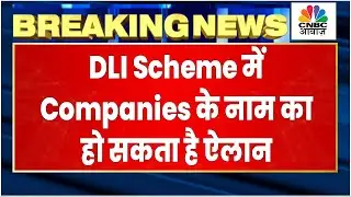 DLI Scheme में Companies के नाम के घोषणा है संभव, 4195 Crore की है DLI Scheme | CNBC Awaaz