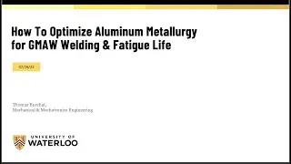 UWaterloo Me 631 Presentation - How To Optimize Aluminum Metallurgy for GMAW Welding & Fatigue Life