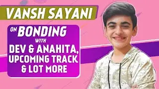 Vansh Sayani Interview On Bonding With Dev & Anahita, Fun Moment With Pavitra, Upcoming Track & More