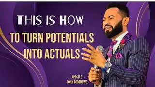 THIS IS HOW TO TURN POTENTIALS INTO ACTUALS || APOSTLE JOHN GOODNEWS