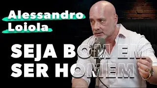SEJA BOM em SER HOMEM - Alessandro Loiola | Bambam Podcast 07