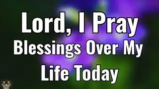 Lord, I Pray for Blessings Over My Life Today | Morning Prayer