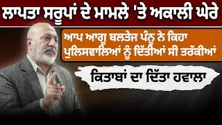 ਲਾਪਤਾ ਸਰੂਪਾਂ ਦੇ ਮਾਮਲੇ 'ਤੇ ਅਕਾਲੀ ਘੇਰੇ ਬਲਤੇਜ ਪੰਨੂ ਨੇ ਕਿਹਾ ਪੁਲਿਸਵਾਲਿਆਂ ਨੂੰ ਦਿੱਤੀਆਂ ਤਰੱਕੀਆਂ