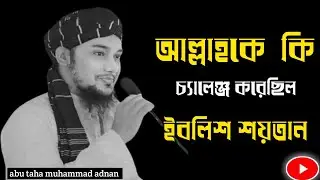 আল্লাহকে কেন চ্যালেঞ্জ করেছিল ইবলিশ শয়তান | আল্লাহকে চ্যালেঞ্জ | ইবলিশ শয়তান 😈abu taha adnan waz |